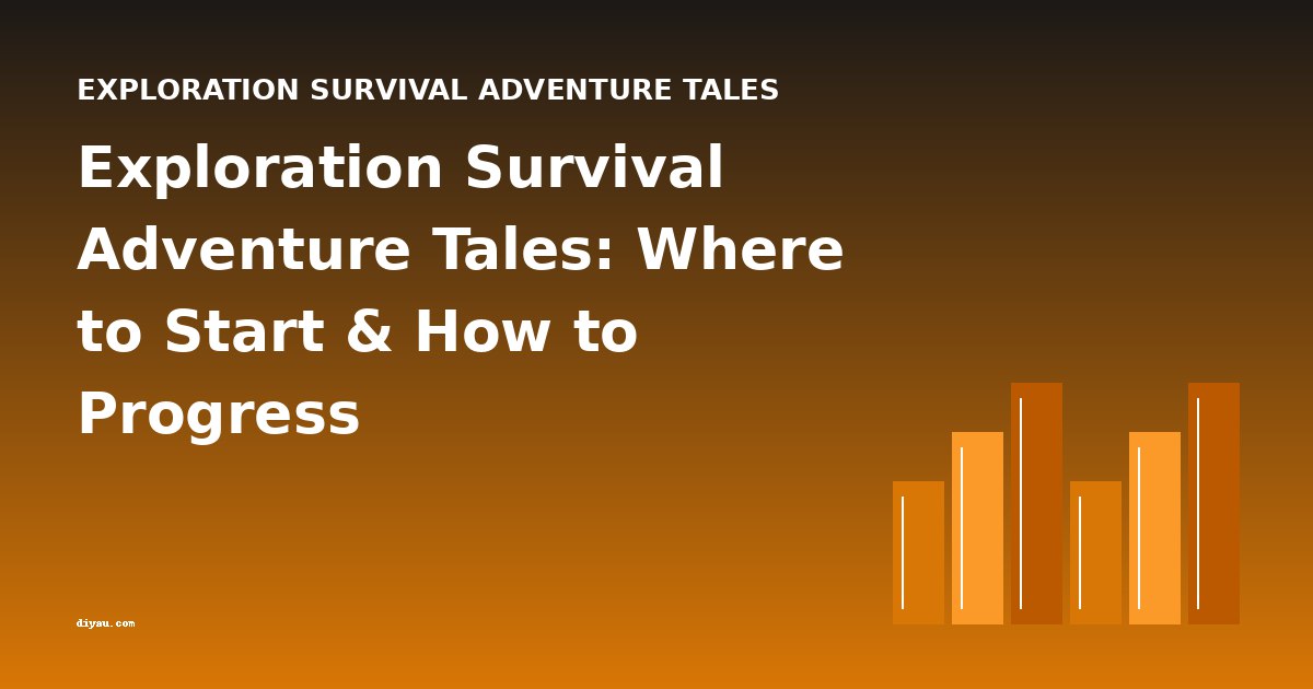 Exploration Survival Adventure Tales: Where to Start & How to Progress